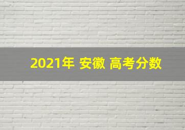 2021年 安徽 高考分数